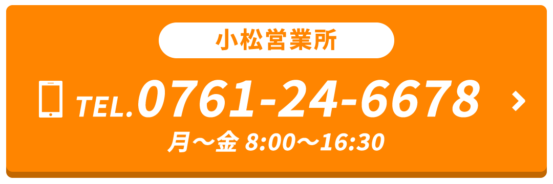 小松営業所 TEL.0761-24-6678 月～金 8:00～16:30